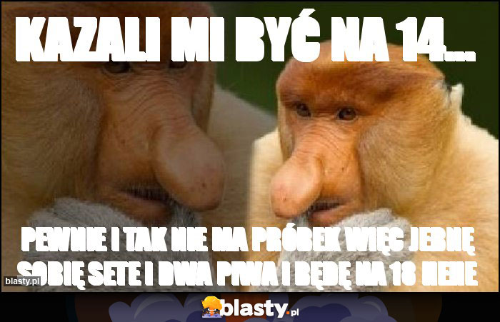 KAZALI MI BYĆ NA 14...