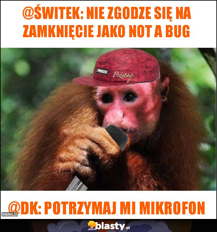 @świtek: Nie zgodze się na zamknięcie jako Not a Bug