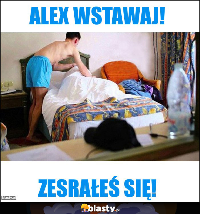 ALEX WSTAWAJ!