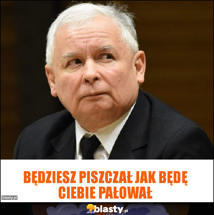 Będziesz piszczał jak będę ciebie pałował