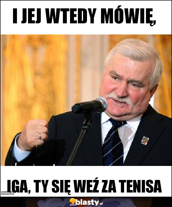 I jej wtedy mówię,