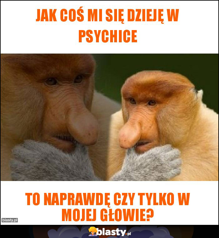 Jak coś mi się dzieję w psychice