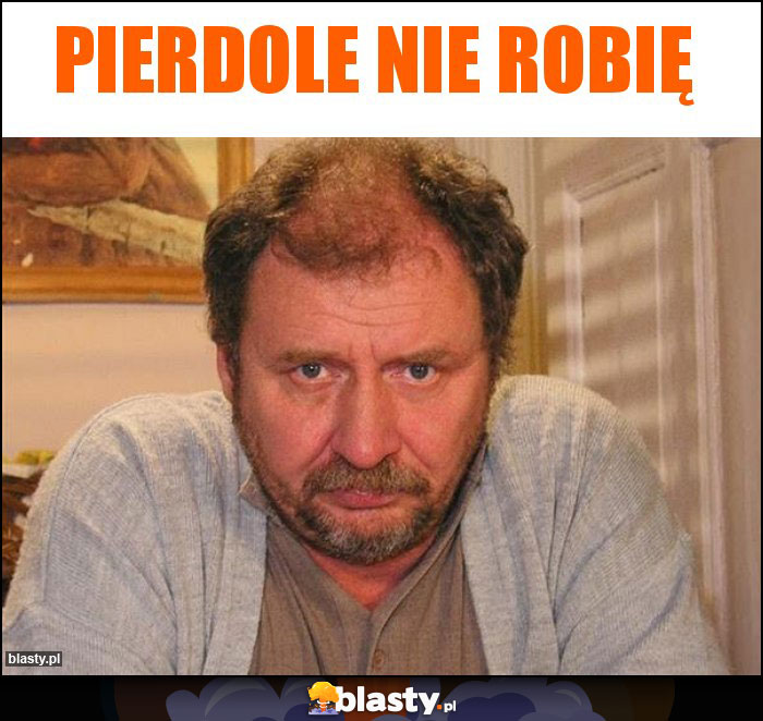 Pierdole nie robię