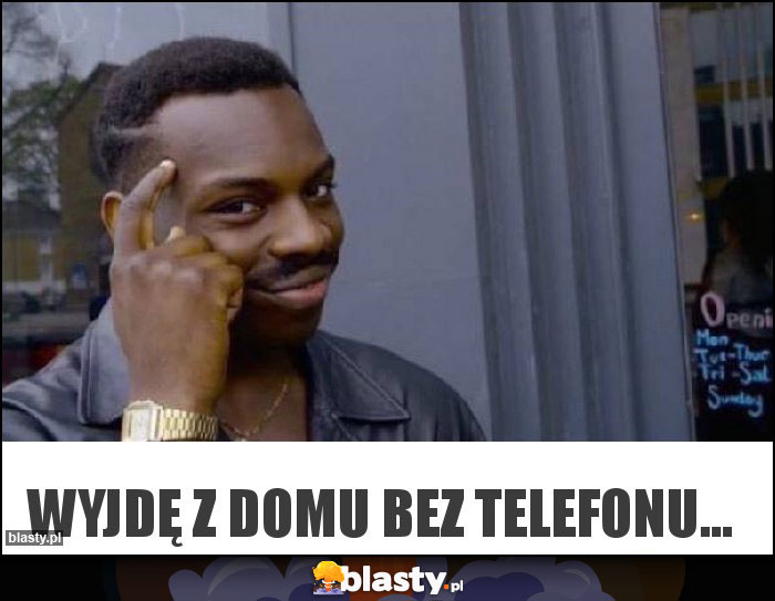 Wyjdę z domu bez telefonu...