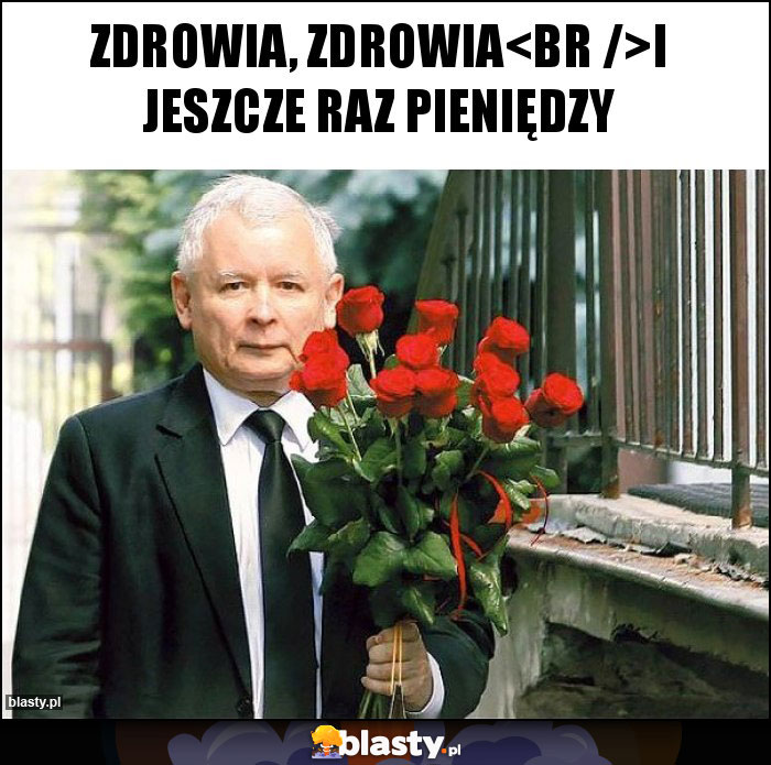 Zdrowia, zdrowia
i jeszcze raz pieniędzy