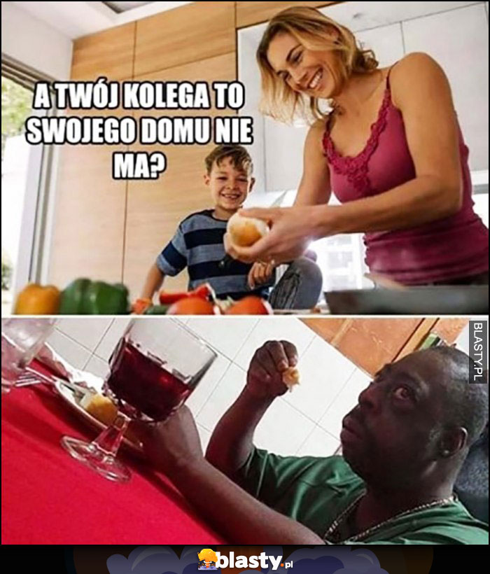 A Twój kolega to swojego domu nie ma? Mama mówi do kolegi syna