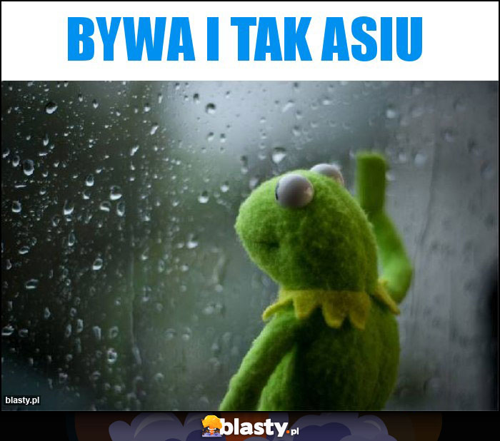 Bywa i tak Asiu