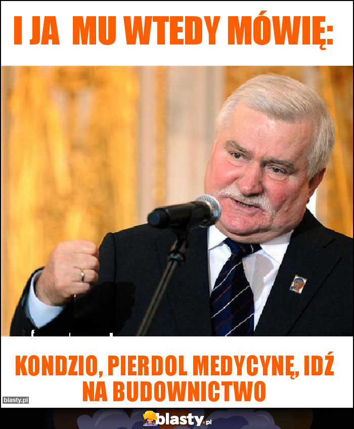 I ja  mu wtedy mówię: