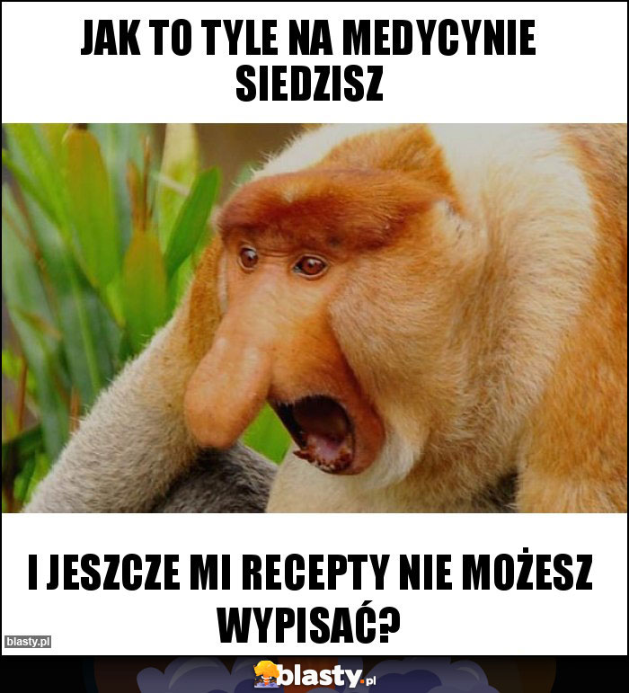 Jak to tyle na medycynie siedzisz