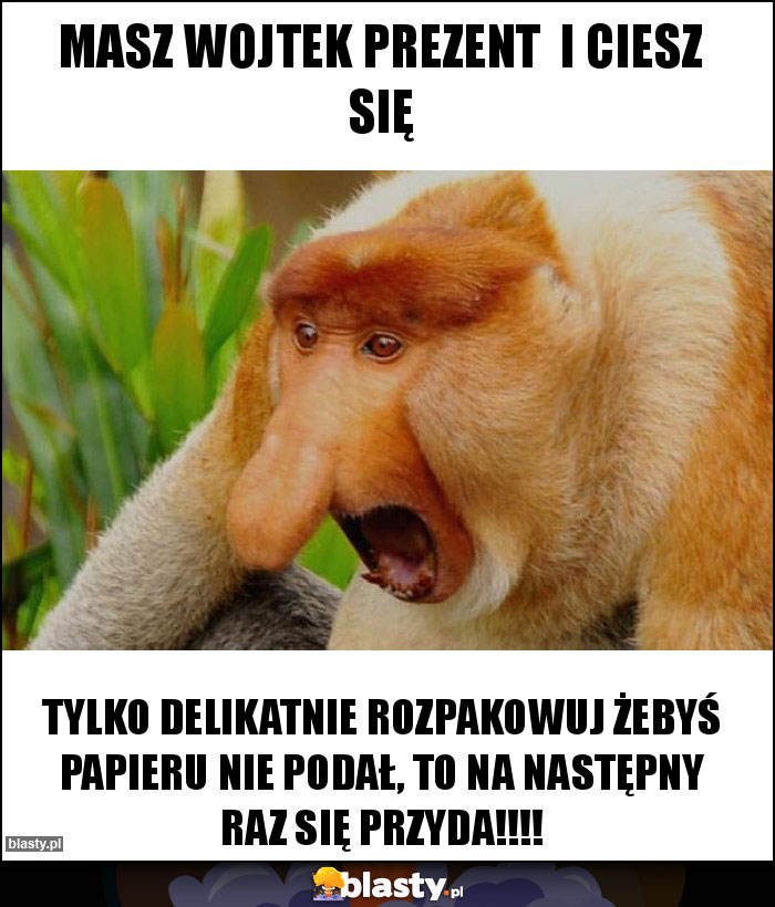 Masz Wojtek prezent  i ciesz się