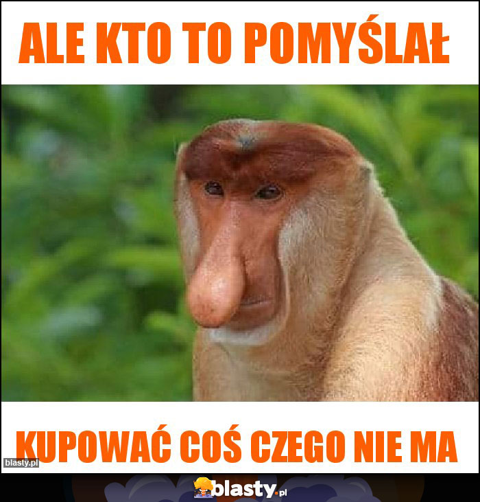 ALE KTO TO POMYŚLAŁ