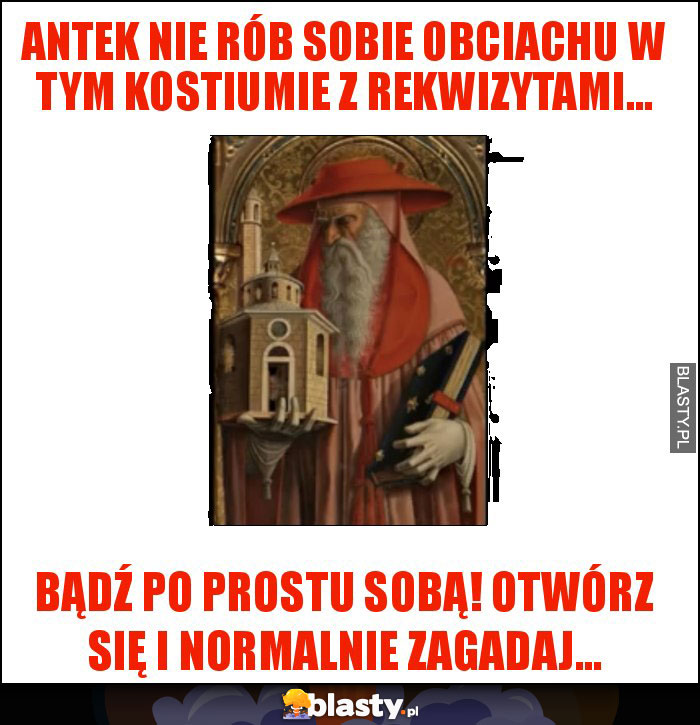 Antek nie rób sobie obciachu w tym kostiumie z rekwizytami...