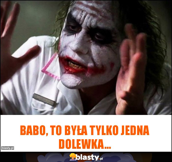 Babo, to była tylko jedna dolewka...