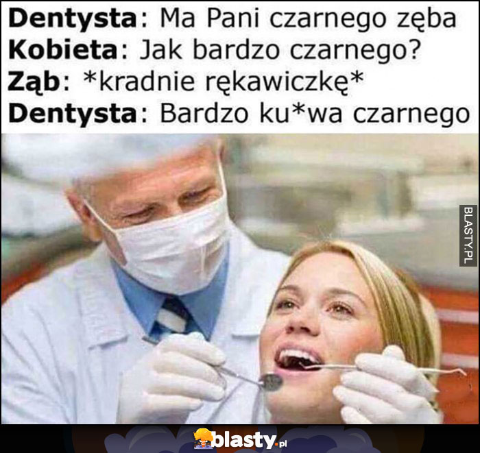 Dentysta: ma pani czarnego zęba, jak bardzo czarnego? Ząb kradnie rękawiczkę, dentysta: bardzo czarnego