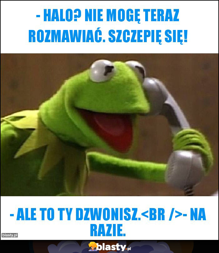 - halo? Nie mogę teraz rozmawiać. Szczepię się!