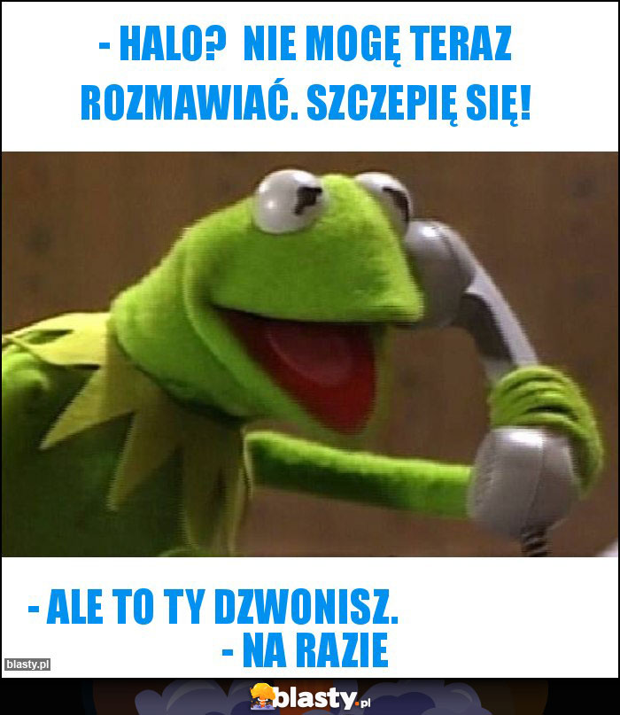 - Halo?  Nie mogę teraz rozmawiać. Szczepię się!