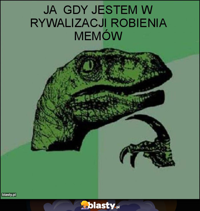 Ja  gdy jestem w rywalizacji robienia memów