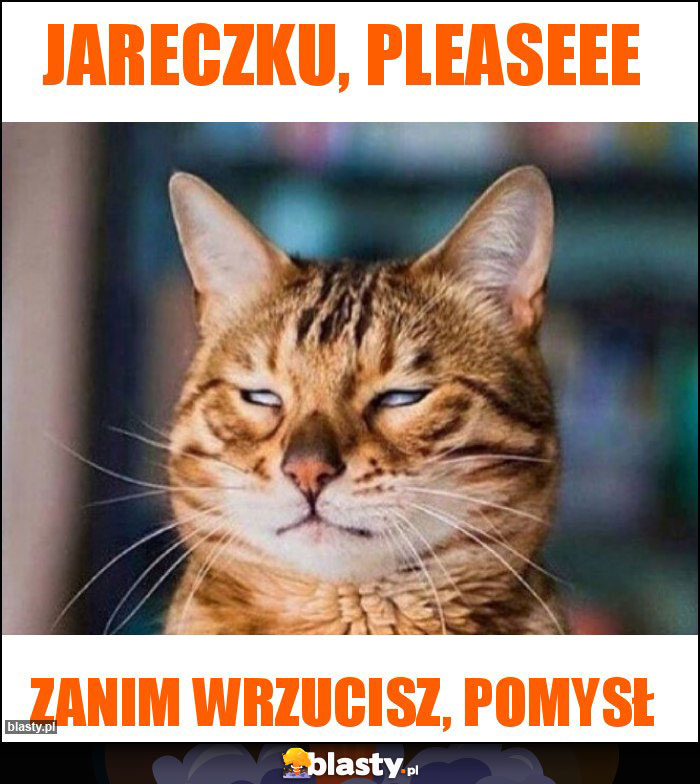 Jareczku, pleaseee