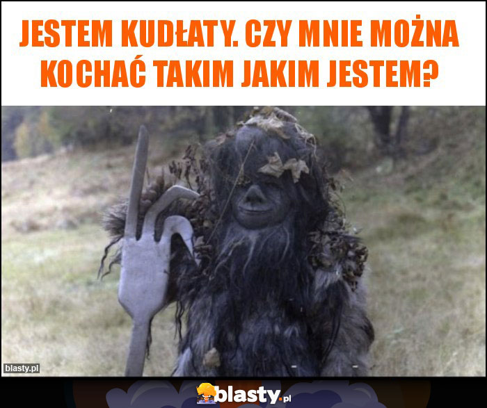 Jestem Kudłaty. Czy mnie można kochać takim jakim jestem?