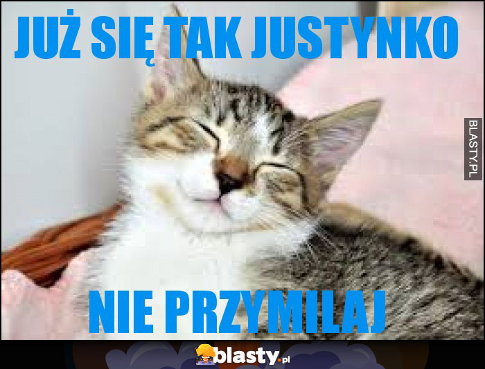 Już się tak Justynko