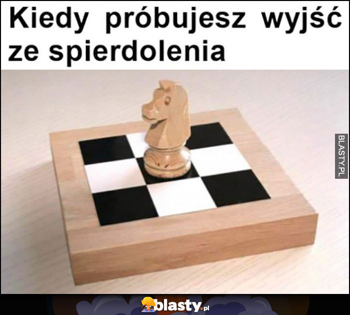 Koń na za małej szachownicy kiedy próbujesz wyjść ze spierdzielenia