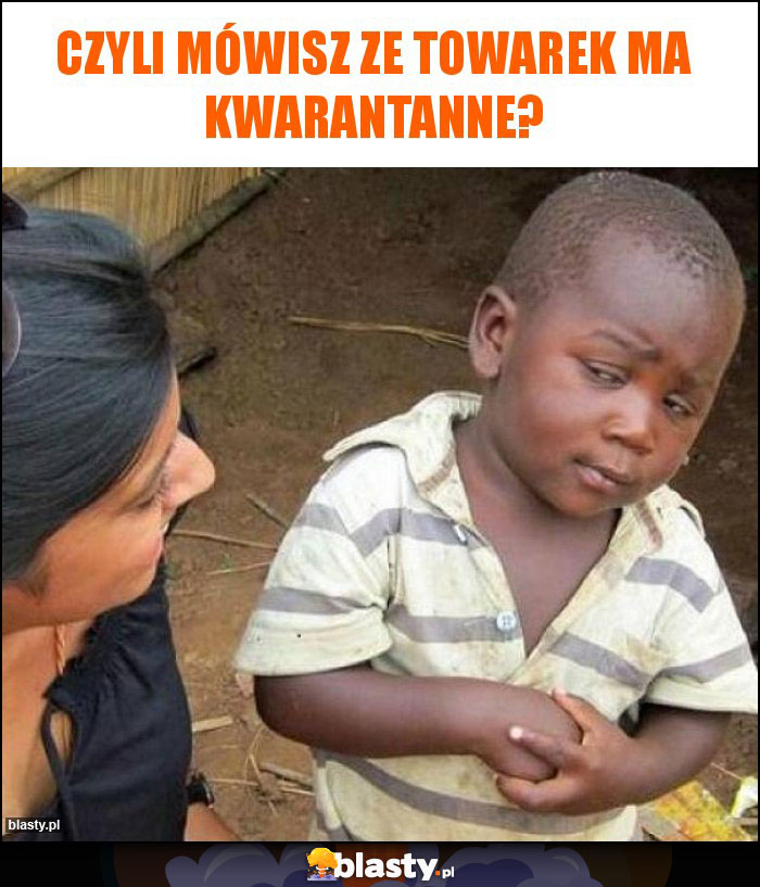 Czyli mówisz ze towarek ma kwarantanne?