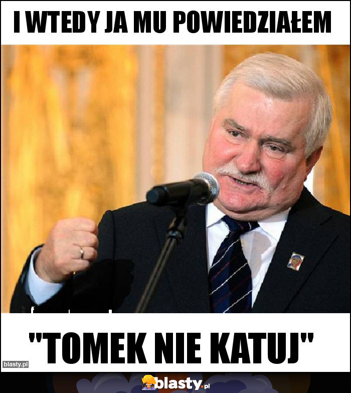 I wtedy ja mu powiedziałem