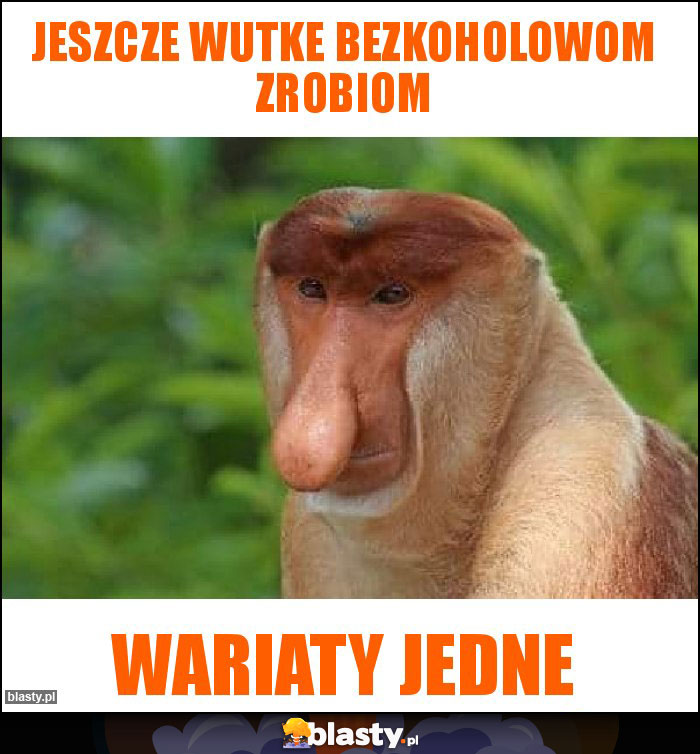 jeszcze wutke bezkoholowom zrobiom