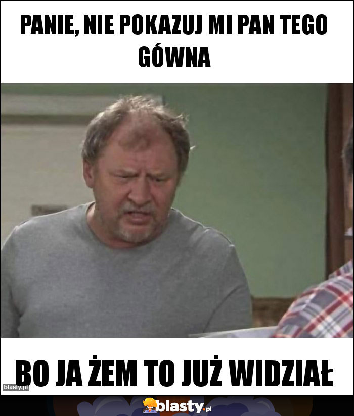 Panie, nie pokazuj mi Pan tego gówna