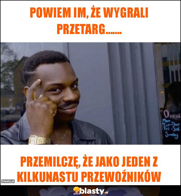 Powiem im, że wygrali przetarg.......