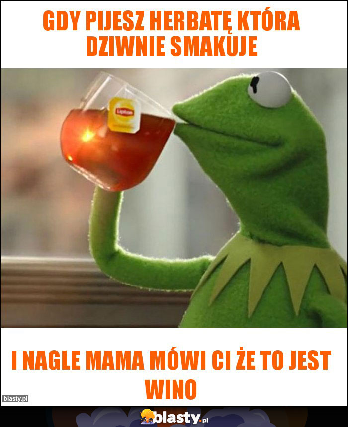 Gdy pijesz herbatę która dziwnie smakuje