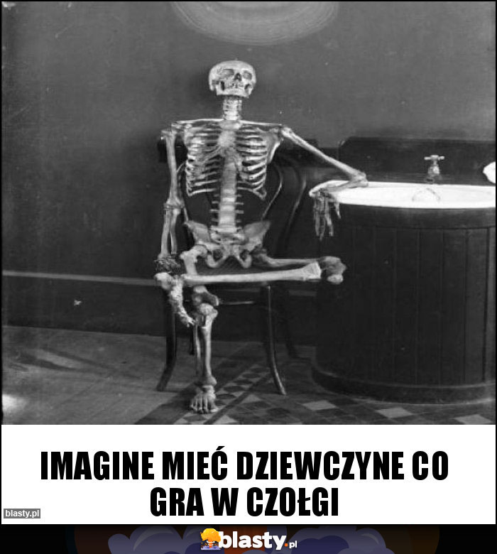 Imagine mieć dziewczyne co gra w czołgi