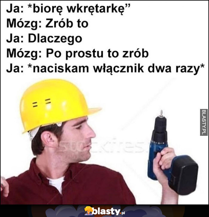 Ja: biorę wkrętarkę, mózg: po prostu to zrób, ja: naciskam włącznik dwa razy