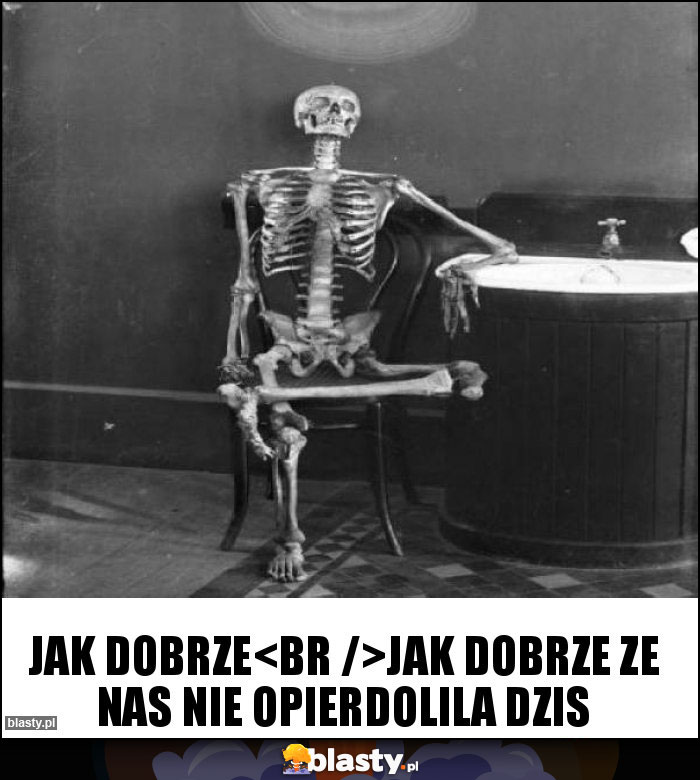 jak dobrze
jak dobrze ze nas nie opierdolila dzis