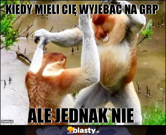 Kiedy mieli Cię wyjebać na GRP