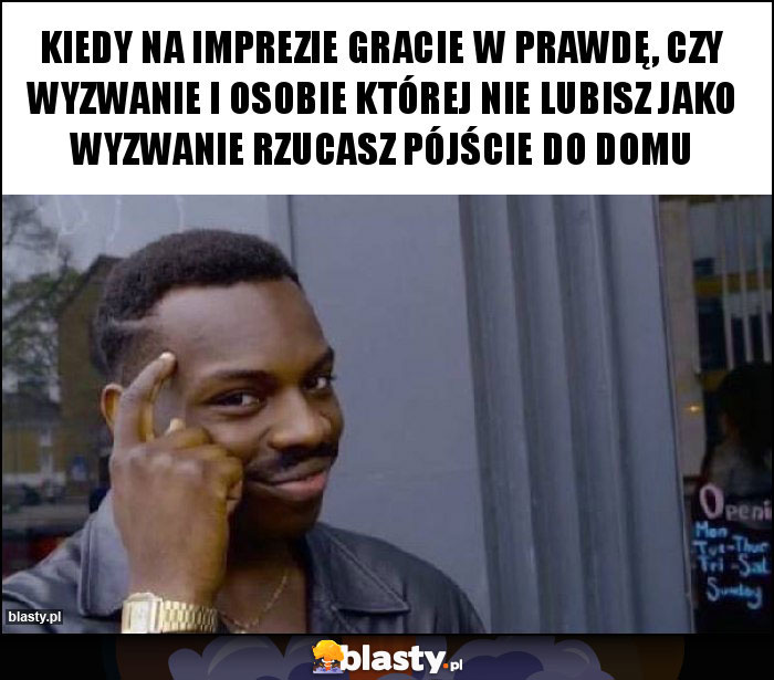 Kiedy na imprezie gracie w prawdę, czy wyzwanie i osobie której nie lubisz jako wyzwanie rzucasz pójście do domu