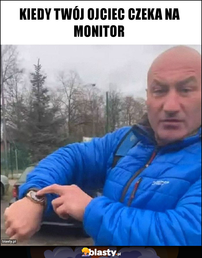 KIEDY TWÓJ OJCIEC CZEKA NA MONITOR