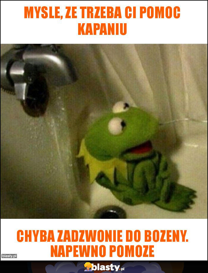 MYSLE, ZE TRZEBA CI POMOC KAPANIU