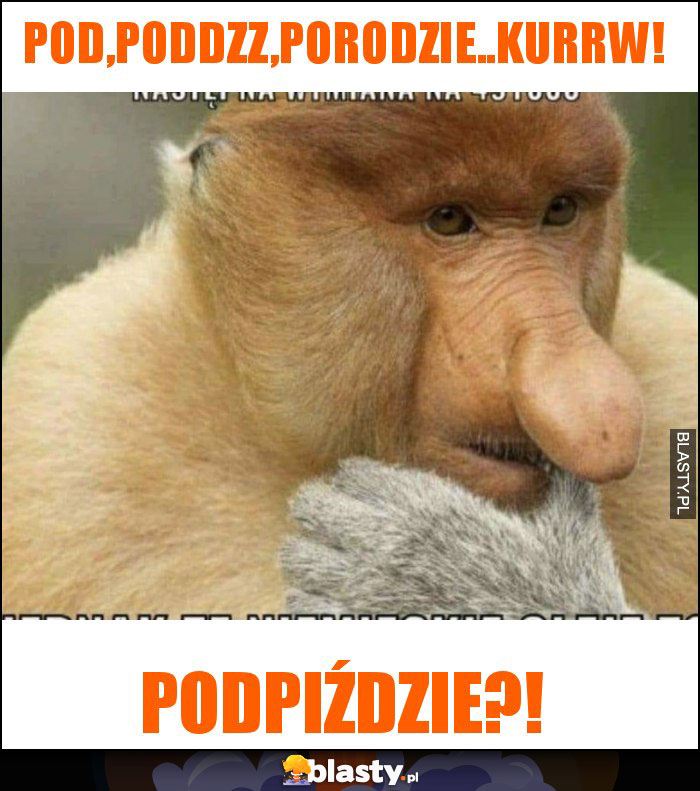 Pod,poddzz,porodzie..kurrw!