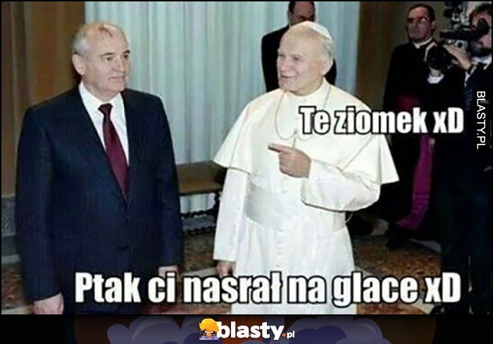 Gorbaczow papież Jan Paweł II te ziomek ptak ci nasrał na glacę