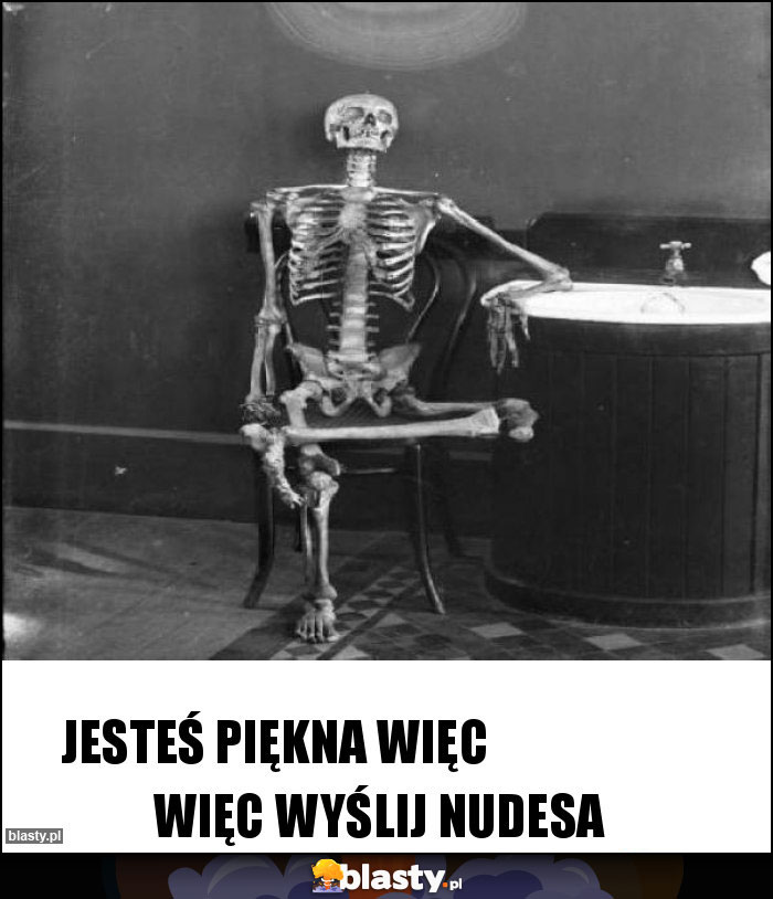 Jesteś piękna więc                       więc wyślij nudesa