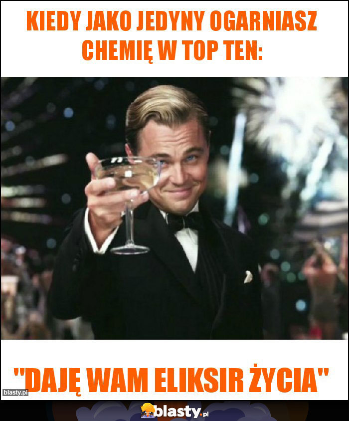 Kiedy jako jedyny ogarniasz chemię w top ten: