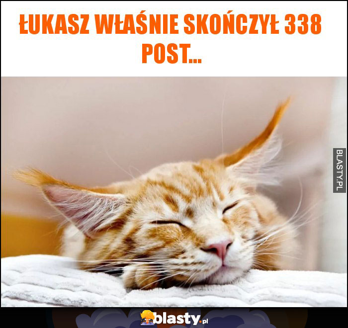 Łukasz właśnie skończył 338 post...