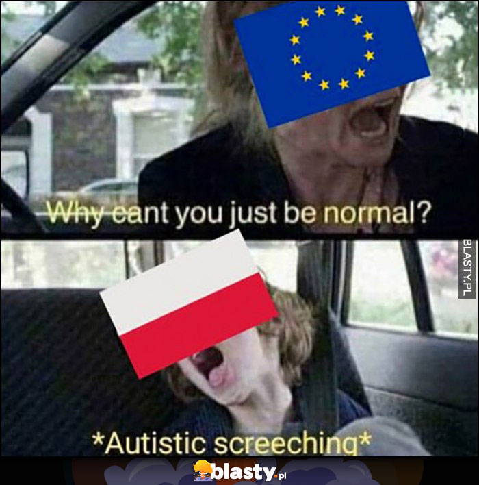 Unia Europejska do Polsi czemu nie możesz być normalna, Polska krzyczy autystycznie