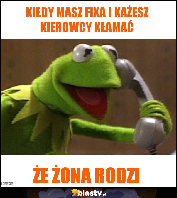 Kiedy masz fixa i każesz kierowcy kłamać