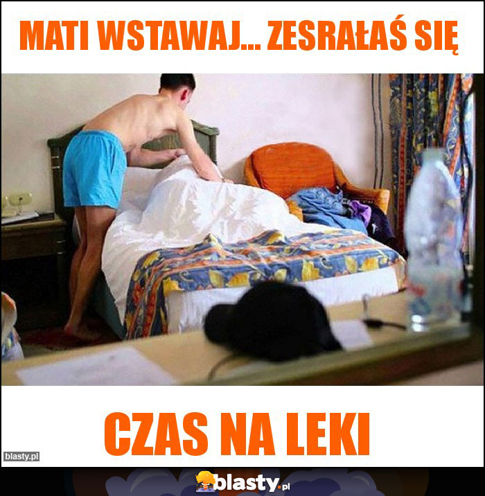 Mati wstawaj... Zesrałaś się