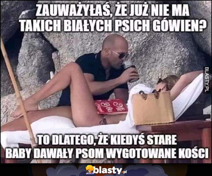 Zauważyłaś, że już nie ma takich białych psich gówien? To dlatego że kiedyś stare baby dawały psom wygotowane kości