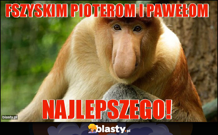 Fszyskim Pioterom i pawełom