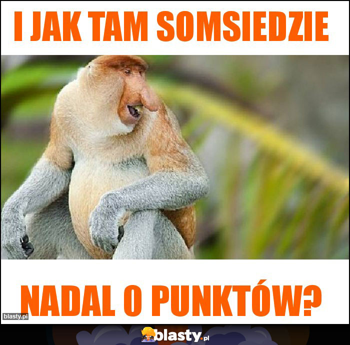 I jak tam somsiedzie