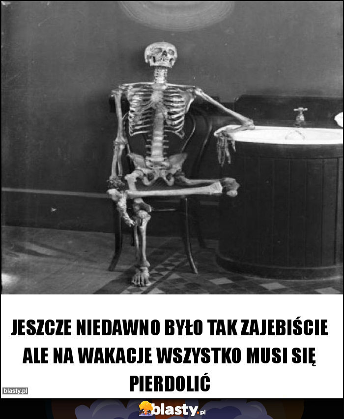 Jeszcze niedawno było tak zajebiście ale na wakacje wszystko musi się pierdolić